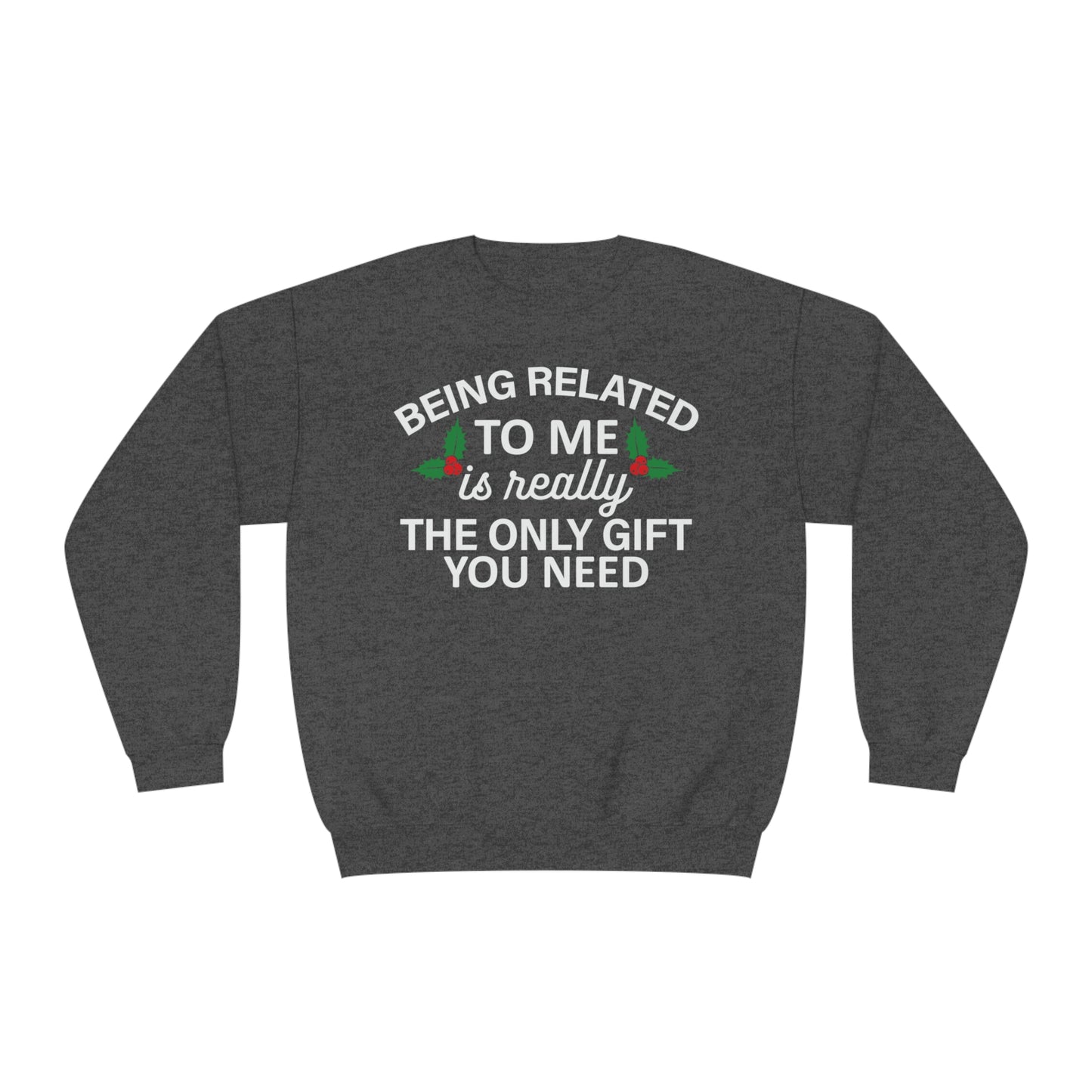 Being Related To Me Is Really The Only Gift You Need \ Sweatshirt