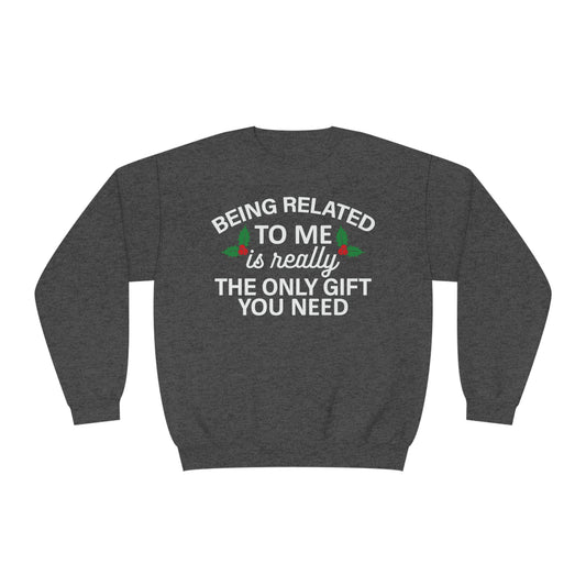 Being Related To Me Is Really The Only Gift You Need \ Sweatshirt