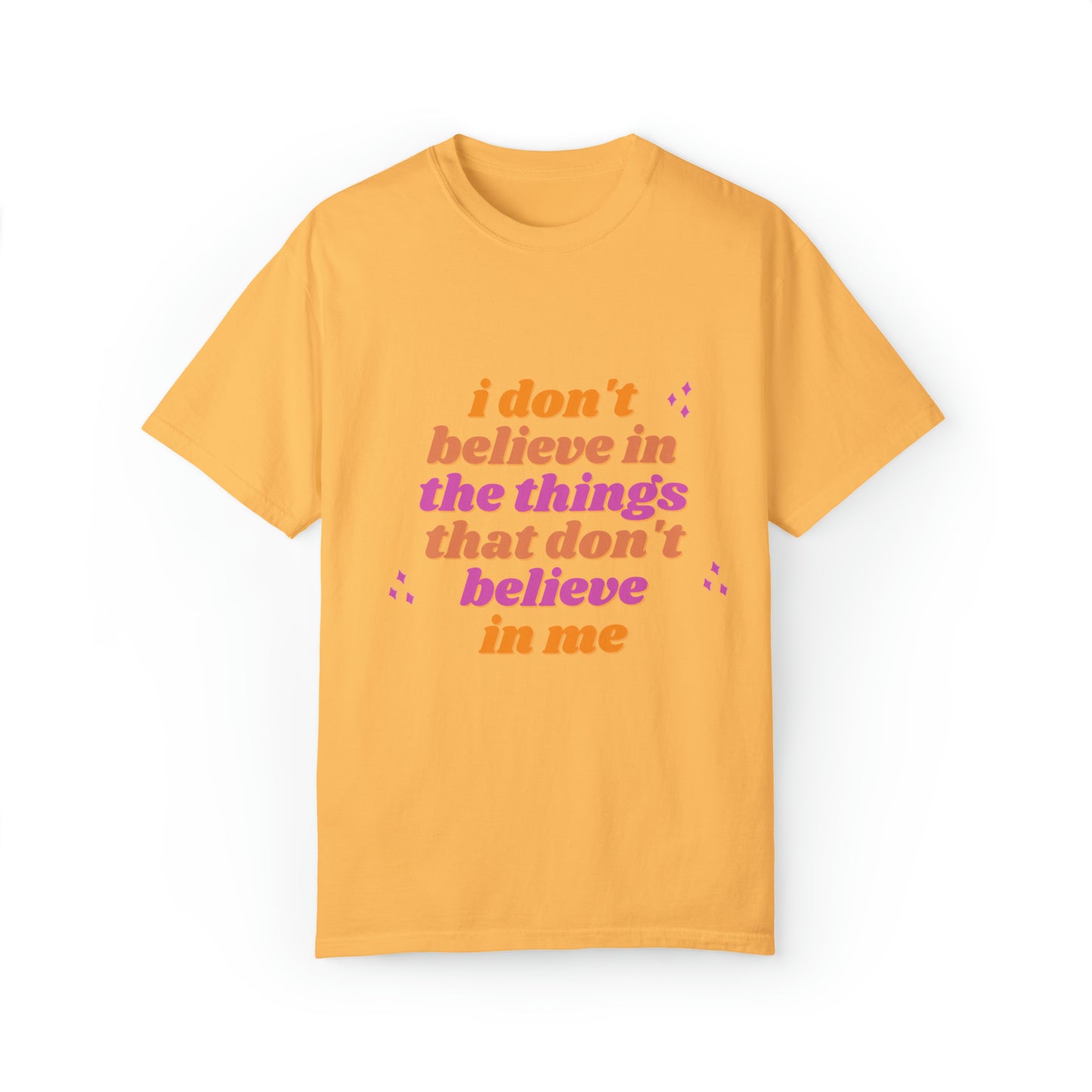 I Don't believe In the Things That Don't Believe in Me - Unisex Garment-Dyed T-shirt