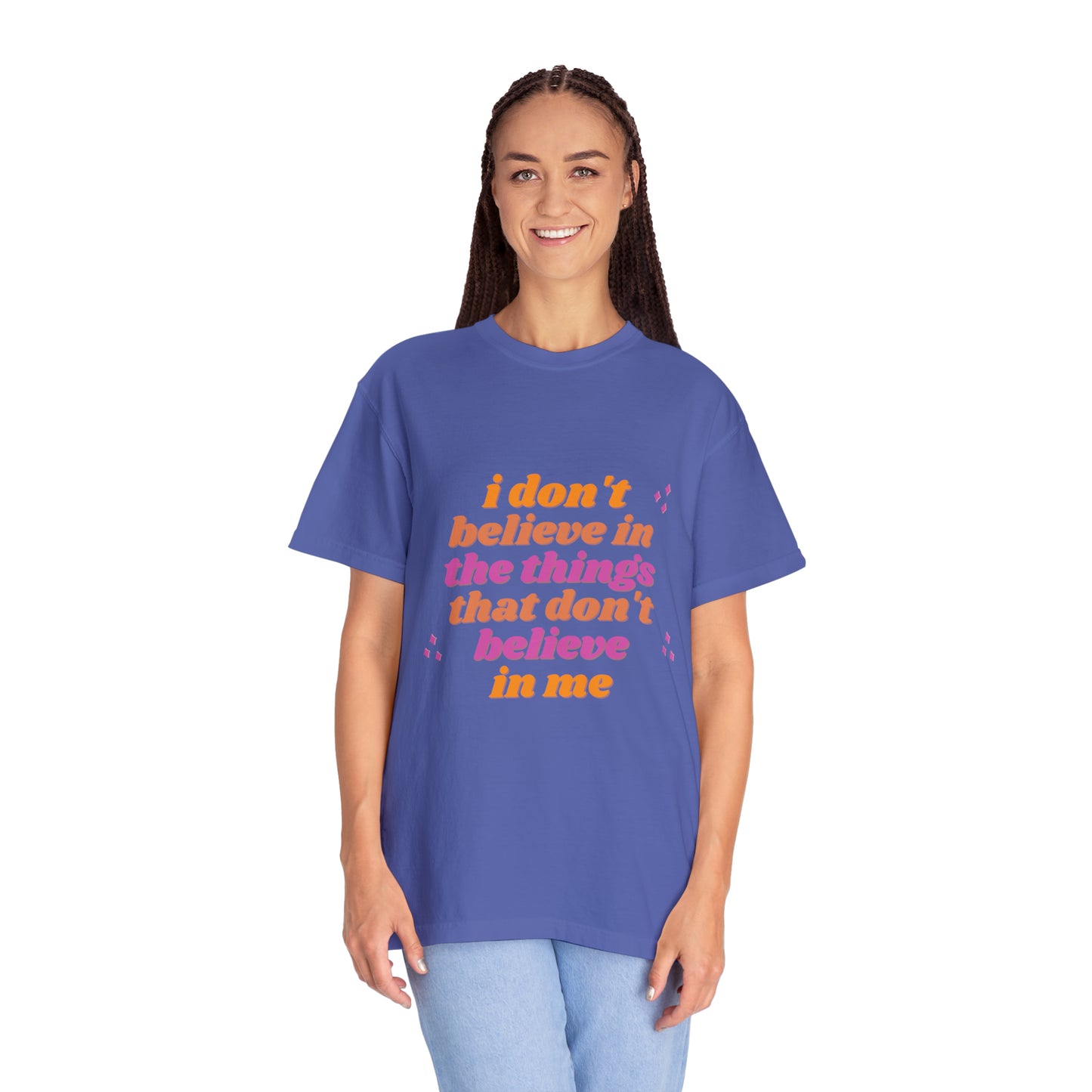 I Don't believe In the Things That Don't Believe in Me - Unisex Garment-Dyed T-shirt